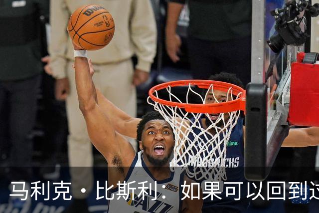 马利克·比斯利：如果可以回到过去 我希望自己在湖人打得更好